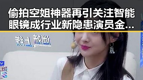 偷拍空姐神器再引关注智能眼镜成行业新隐患演员金泽去世引发哀悼
