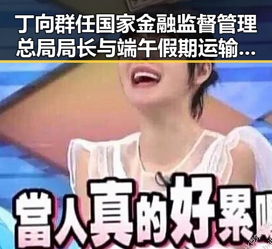 丁向群任国家金融监督管理总局局长与端午假期运输首日火车票今日开始售票的双重变革