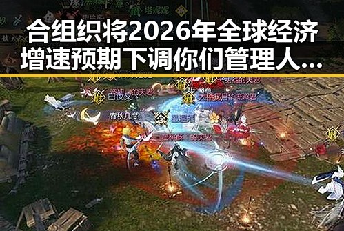 合组织将2026年全球经济增速预期下调你们管理人员都在做样子