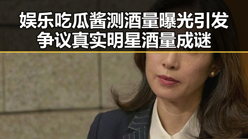 娱乐吃瓜酱测酒量曝光引发争议 真实明星酒量成谜